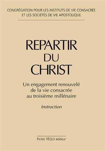 Couverture du livre « Repartir du Christ : Un engagement renouvelé de la vie consacrée au troisième millénaire - Instruction » de Congrégation Pour Les Instituts De Vie Consacrée aux éditions Tequi