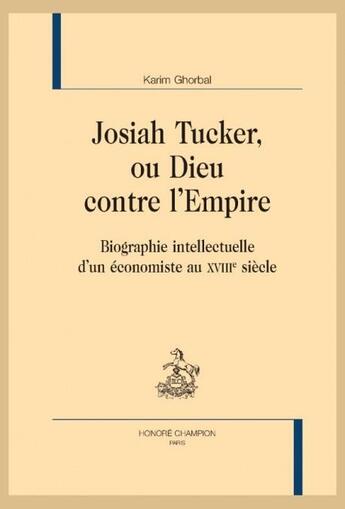 Couverture du livre « Josiah Tucker ou Dieu contre l'empire : Biographie intellectuelle d'un économiste au XVIIIe siècle » de Karim Ghorbal aux éditions Honore Champion