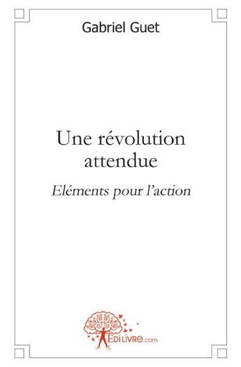 Couverture du livre « Une révolution attendue ; éléments pour l'action » de Gabriel Guet aux éditions Edilivre