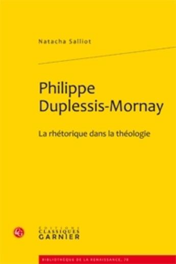 Couverture du livre « Philippe Duplessis-Mornay ; la rhétorique dans la théologie » de Natacha Salliot aux éditions Classiques Garnier