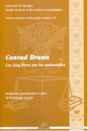 Couverture du livre « Les Cinq livres sur les ambassades : à destination de ceux qui sont totalement appliqués à la Chose publique, ou très utiles à ceux qui remplissent une quelconque magistrature, et agréable à la lecture » de Conrad Braun aux éditions Pu De Limoges