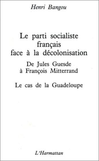 Couverture du livre « Parti socialiste francais face à la décolonisation ; de Jules Guesde à François Mitterrand ; le cas de la Guadeloupe » de Henri Bangou aux éditions L'harmattan