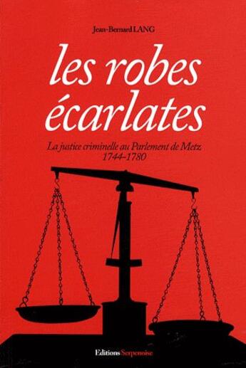 Couverture du livre « Les robes écarlates ; la justice criminelle au parlement de Metz (1744-1780) » de Jean-Bernard Lang aux éditions Serpenoise