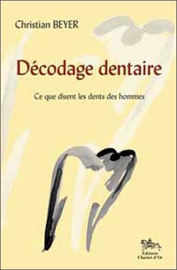 Couverture du livre « Décodage dentaire ; ce que disent les ents des hommes » de Christian Beyer aux éditions Chariot D'or