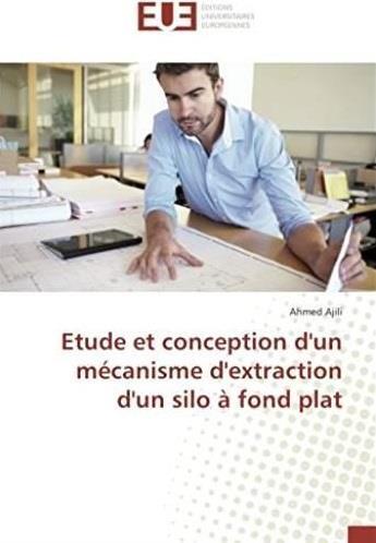 Couverture du livre « Étude et conception d'un mécanisme d'extraction d'un silo à fond plat » de Ahmed Ajili aux éditions Editions Universitaires Europeennes