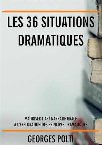 Couverture du livre « Les 36 situations dramatiques ; maîtriser l'art narratif grâce à l'exploration des principes dramatiques » de Georges Polti aux éditions Bookelis