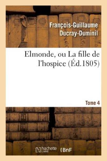 Couverture du livre « Elmonde, ou la fille de l'hospice. t. 4 » de Ducray-Duminil F-G. aux éditions Hachette Bnf