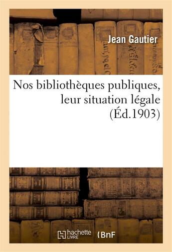 Couverture du livre « Nos bibliotheques publiques, leur situation legale - decrets, arretes, circulaires relatifs aux bibl » de Jean Gautier aux éditions Hachette Bnf