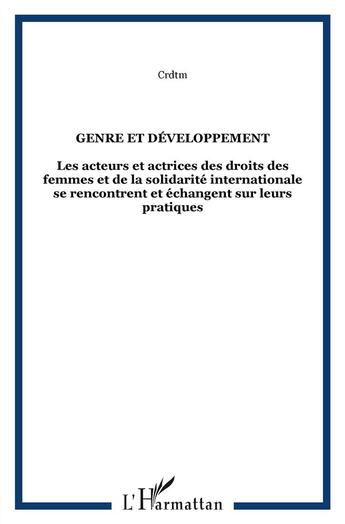 Couverture du livre « Genre et développement ; les acteurs et actrices des droits des femmes et de la solidarité internationale se rencontrent et échangent sur leurs pratiques » de Crdtm aux éditions L'harmattan