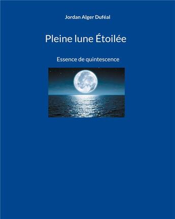 Couverture du livre « Pleine lune Étoilée : Essence de quintescence » de Jordan Alger Dufeal aux éditions Books On Demand