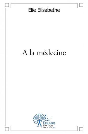 Couverture du livre « À la médecine » de Elie Elisabethe aux éditions Edilivre