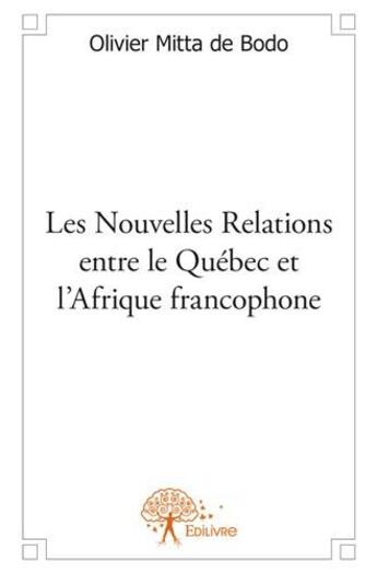 Couverture du livre « Les nouvelles relations entre le Québec et l'Afrique francophone » de Olivier Mitta De Bodo aux éditions Edilivre