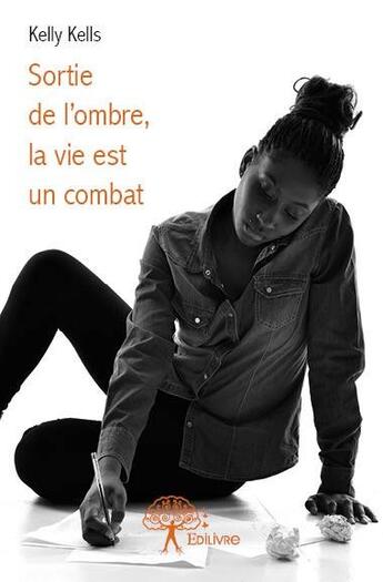 Couverture du livre « Sortie de l'ombre, la vie est un combat » de Kelly Kells aux éditions Edilivre