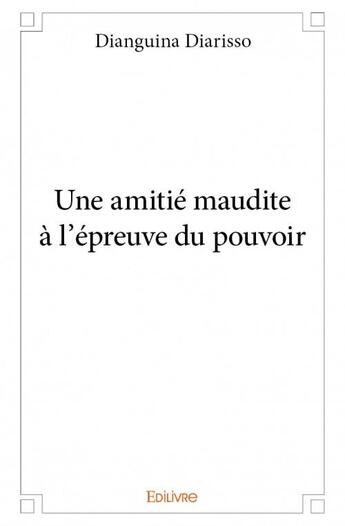 Couverture du livre « Une amitié maudite à l'épreuve du pouvoir » de Dianguina Diarisso aux éditions Edilivre