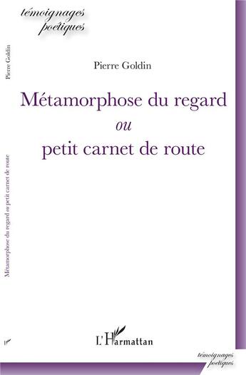 Couverture du livre « Métamorphose du regard ou petit carnet de route » de Pierre Goldin aux éditions L'harmattan