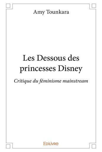 Couverture du livre « Les dessous des princesse Disney ; critique du féminisme mainstream » de Amy Tounkara aux éditions Edilivre