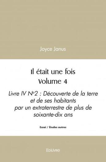 Couverture du livre « Il etait une fois volume 4 - livre iv n 2 / decouverte de la terre et de ses habitants par un extrat » de Janus Joyce aux éditions Edilivre