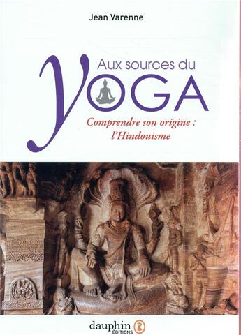 Couverture du livre « Aux sources du yoga ; comprendre l'origine du yoga : l'hindouisme » de Jean Varenne aux éditions Dauphin