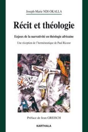 Couverture du livre « Récit et théologie ; enjeux de la narrativité en théologie africaine ; une réception de l'hermeneutique de Paul Ricoeur » de Joseph-Marie Ndi-Okalla aux éditions Karthala