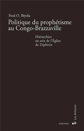 Couverture du livre « Politique du prophétisme au Congo-Brazzaville : hiérarchies au sein de l'Eglise de Zéphrin » de Fred O. Biyela aux éditions Karthala