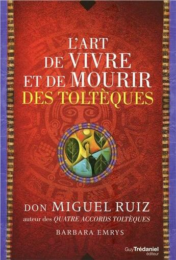 Couverture du livre « L'art de vivre et de mourir des toltèques ; récit d'une découverte » de Miguel Ruiz et Barbara Emrys aux éditions Guy Trédaniel