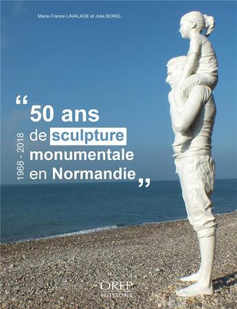 Couverture du livre « 50 ans de sculpture monumentale en Normandie, 1968-2018 » de Marie-France Lavalade et Julie Borel aux éditions Orep