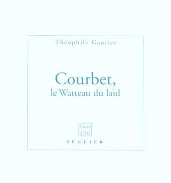 Couverture du livre « Courbet, le watteau du laid » de Theophile Gautier aux éditions Seguier