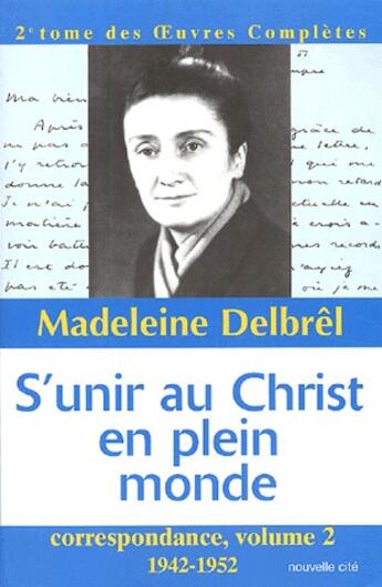 Couverture du livre « S'unir au christ en plein monde ; correspondance t.2, 1942-1952, 2e tome des oeuvres completes » de Madeleine Delbrêl aux éditions Nouvelle Cite