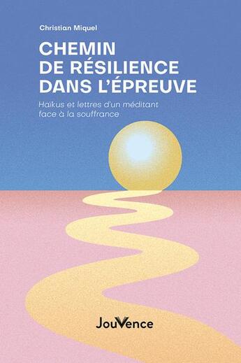 Couverture du livre « Chemin de résilience dans l'épreuve : haïkus et lettres d'un méditant face à la souffrance » de Christian Miquel aux éditions Jouvence