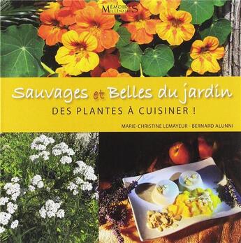 Couverture du livre « Sauvages et belles du jardin ; des plantes à cuisiner ! » de Marie-Christine Lemayeur et Bernard Alunni aux éditions Memoires Millenaires