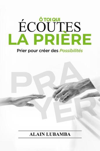 Couverture du livre « Ô toi qui écoutes la prière : Prier pour créer des possibilités » de Alain Lubamba aux éditions Books On Demand