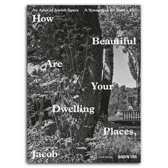 Couverture du livre « How beautiful are your dwelling places, Jacob : an atlas of jewish space, and a synagogue for babyn yar » de Mark Podwal et Robert Van Pelt et Manuel Herz aux éditions Park Books