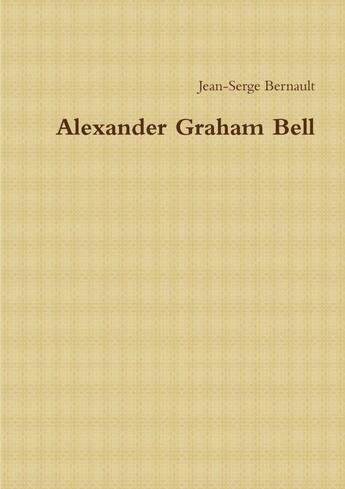 Couverture du livre « Alexander Graham Bell » de Jean-Serge Bernault aux éditions Lulu