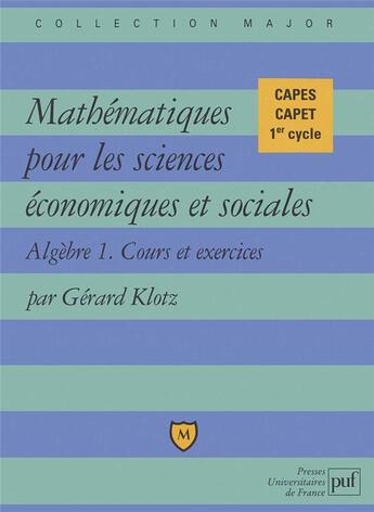 Couverture du livre « Mathématiques pour les sciences économiques et sociales ; Algèbre 1, cours et exercices ; CAPES, CAPET, 1er cycle » de Gerard Klotz aux éditions Belin Education