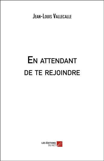 Couverture du livre « En attendant de te rejoindre » de Jean-Louis Vallecalle aux éditions Editions Du Net