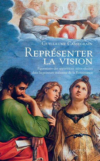 Couverture du livre « Représenter la vision ; figuration des apparitions miraculeuses dans la peinture italienne de la Renaissance » de Guillaume Cassegrain aux éditions Actes Sud