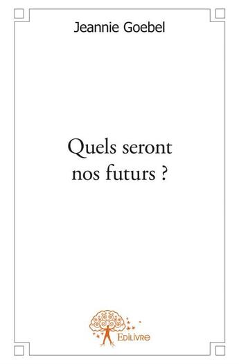 Couverture du livre « Quels seront nos futurs ? » de Jeannie Goebel aux éditions Edilivre