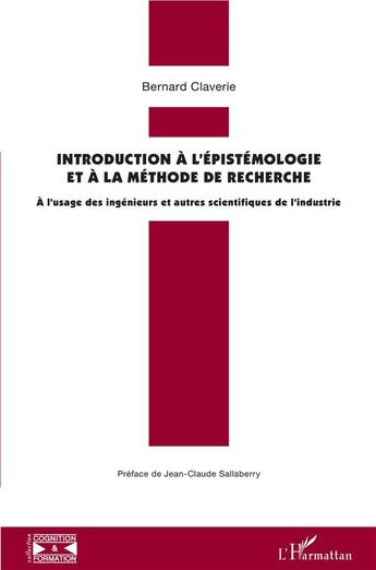 Couverture du livre « Introduction à l'épistémologie et à la méthode de recherche ; à l'usage des ingénieurs et autres scientifiques de industrie » de Bernard Claverie aux éditions L'harmattan