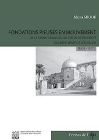 Couverture du livre « Fondations pieuses en mouvement ; de la transformation du statut de propriété, des biens Waqfs à Jerusalem (1858-1917) » de Musa Sroor aux éditions Ifpo