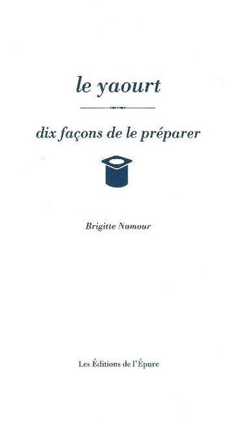 Couverture du livre « Dix façons de le préparer : le yaourt » de Brigitte Namour aux éditions Les Editions De L'epure