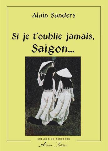 Couverture du livre « Si je t'oublie jamais, Saïgon... : La fin du Vietnam libre 1975-2015 » de Alain Sanders aux éditions Atelier Fol'fer