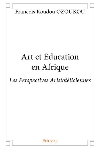 Couverture du livre « Art et education en afrique - les perspectives aristoteliciennes » de Ozoukou F K. aux éditions Edilivre