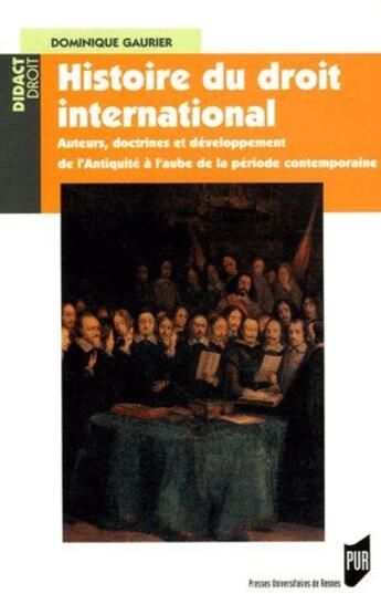 Couverture du livre « Histoire du droit international ; auteurs, doctrines et développement de l'antiquité à l'aube de la période contemporaine » de Dominique Gaurier aux éditions Pu De Rennes