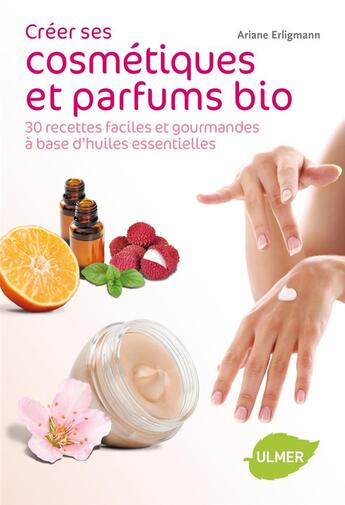 Couverture du livre « Créer soi-même ses cosmétiques bio ; 30 recettes faciles et gourmandes à base d'huiles essentielles » de Ariane Erligmann aux éditions Eugen Ulmer