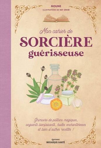 Couverture du livre « Mon cahier de sorcière guérisseuse : Grimoire de potions magiques, onguents bienfaisants, huiles enchanteresses et bien d'autres recettes » de Moune aux éditions Mosaique Sante