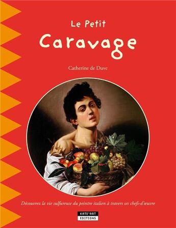 Couverture du livre « Le petit Caravage ; découvrez la vie sulfureuse du peintre italien à travers ses chefs-d'oeuvre » de Catherine De Duve aux éditions Kate'art