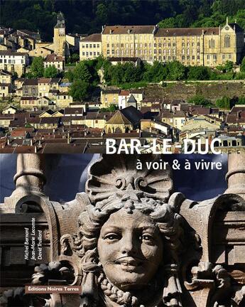 Couverture du livre « BAR-LE-DUC : A voir et à vivre » de Michel Bernard et Jean-Marie Lecomte et David Truillard aux éditions Noires Terres