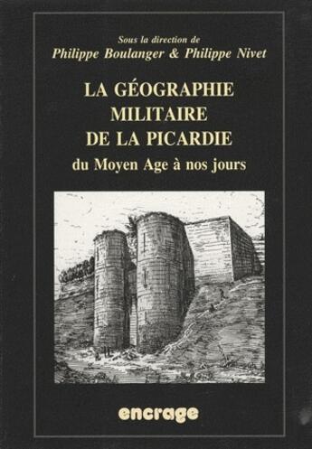 Couverture du livre « La géographie militaire de la Picardie ; du Moyen-âge à nos jours » de Philippe Boulanger et Philippe Nivet aux éditions Encrage