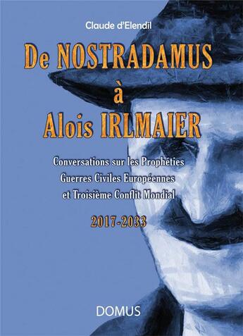 Couverture du livre « De Nostradamus à Alois Irlmaier ; conversations sur les prophéties ; guerres civiles européennes et Troisième conflit mondial (2017-2033) » de Claude D' Elendil aux éditions Domus