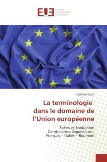 Couverture du livre « La terminologie dans le domaine de l'Union europeenne : Fiches et traduction Combinaison linguistique: Français - Italien - Roumain » de Gabriela Iliuta aux éditions Editions Universitaires Europeennes